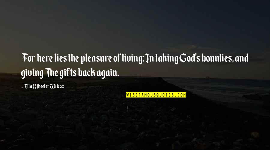 Giving Back To God Quotes By Ella Wheeler Wilcox: For here lies the pleasure of living: In Giving Back To God Quotes By Ella Wheeler Wilcox: For here lies the pleasure of living: In