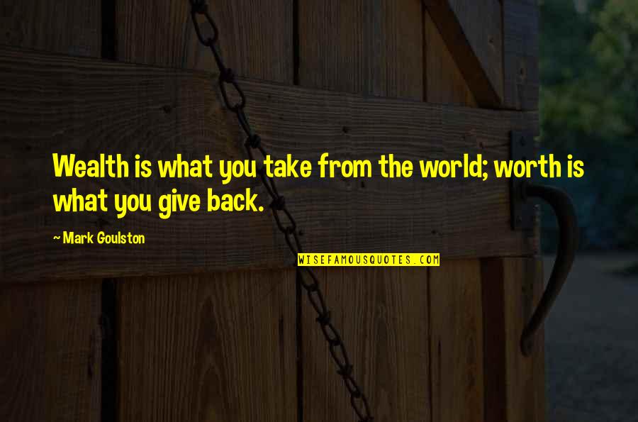 Giving Back To The World Quotes By Mark Goulston: Wealth is what you take from the world;