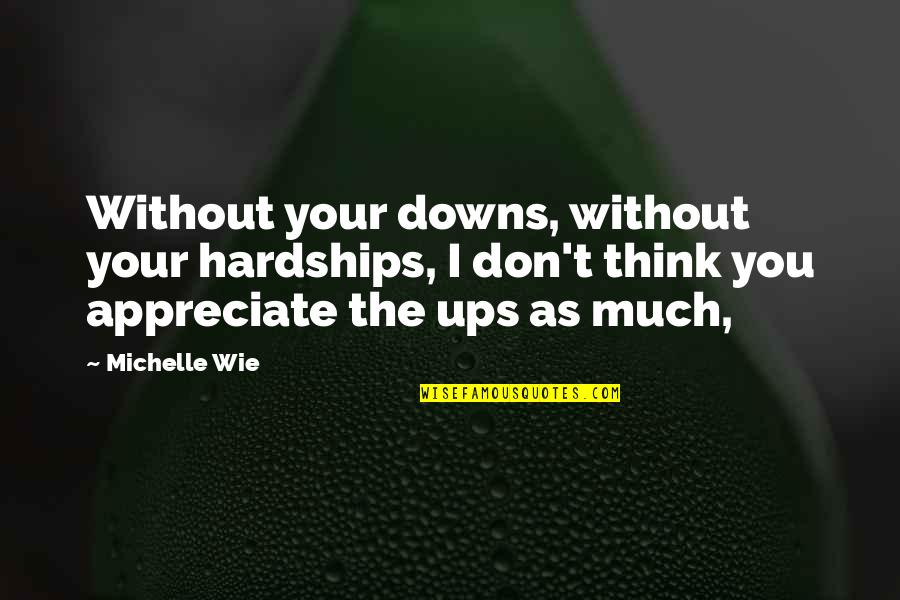 Giving Back To Your Parents Quotes By Michelle Wie: Without your downs, without your hardships, I don't Giving Back To Your Parents Quotes By Michelle Wie: Without your downs, without your hardships, I don't