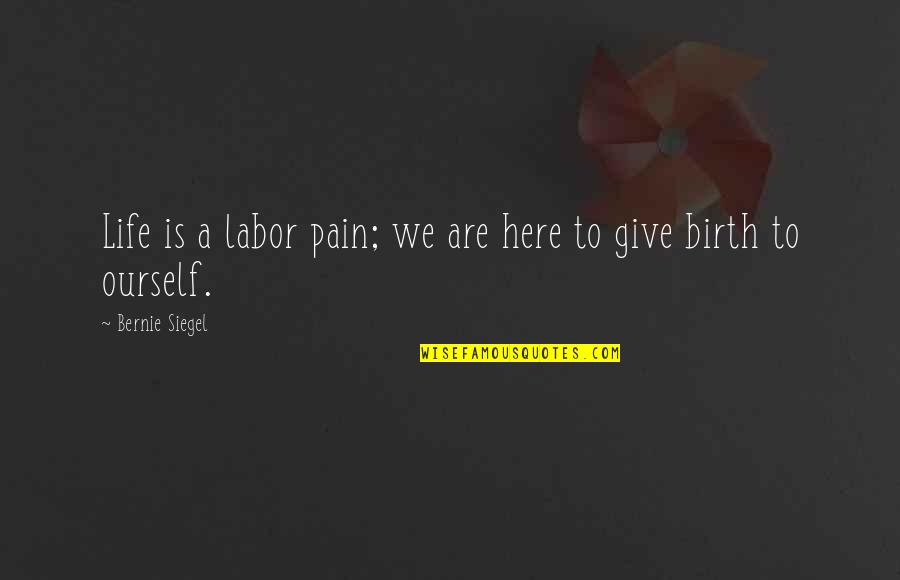 Giving Birth Quotes By Bernie Siegel: Life is a labor pain; we are here