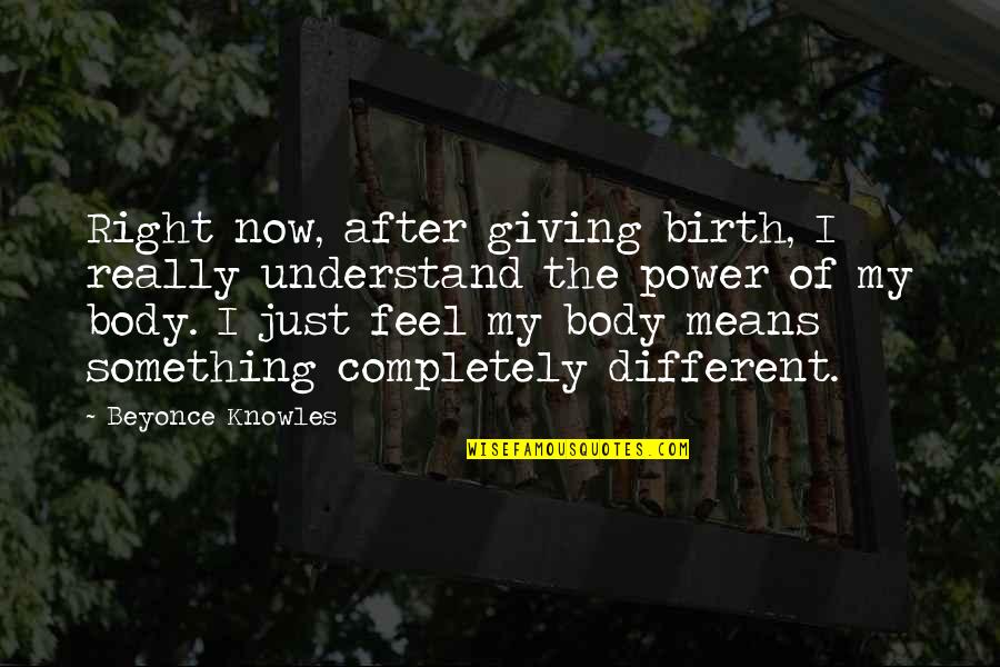 Giving Birth Quotes By Beyonce Knowles: Right now, after giving birth, I really understand