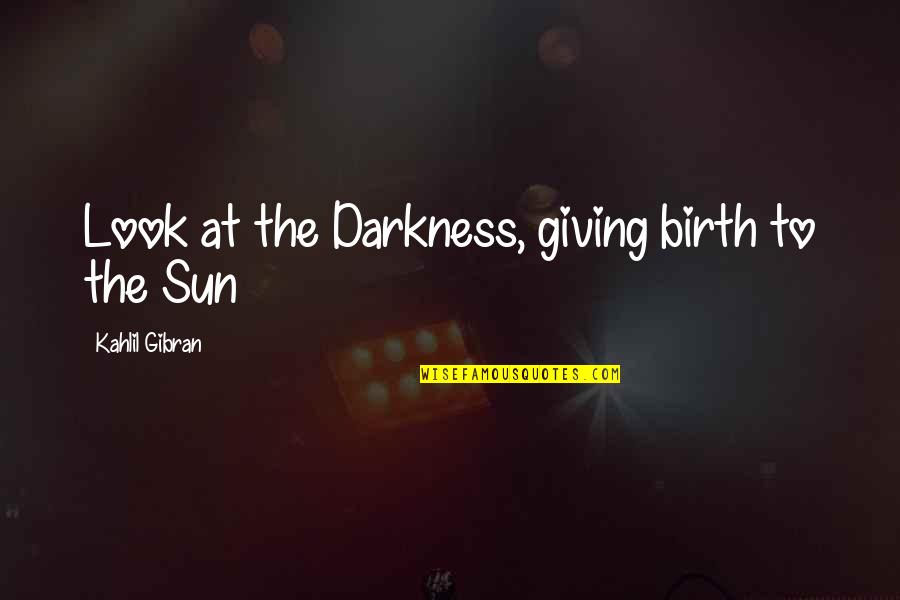 Giving Birth Quotes By Kahlil Gibran: Look at the Darkness, giving birth to the