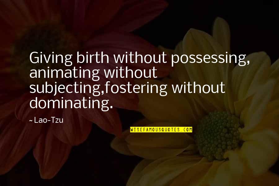 Giving Birth Quotes By Lao-Tzu: Giving birth without possessing, animating without subjecting,fostering without