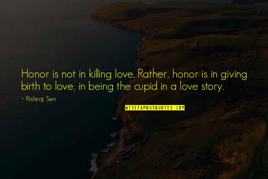 Giving Birth Quotes By Rishiraj Sen: Honor is not in killing love. Rather, honor