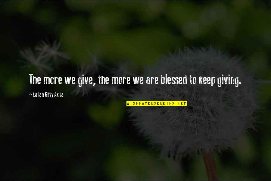 Giving Blessings Quotes By Lailah Gifty Akita: The more we give, the more we are