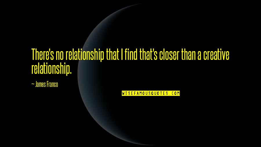 Giving Brings Happiness Quotes By James Franco: There's no relationship that I find that's closer