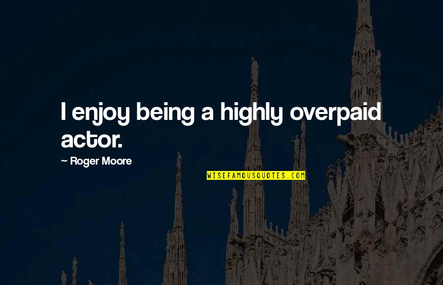 Giving Brings Happiness Quotes By Roger Moore: I enjoy being a highly overpaid actor.