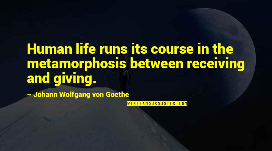 Giving But Not Receiving Quotes By Johann Wolfgang Von Goethe: Human life runs its course in the metamorphosis