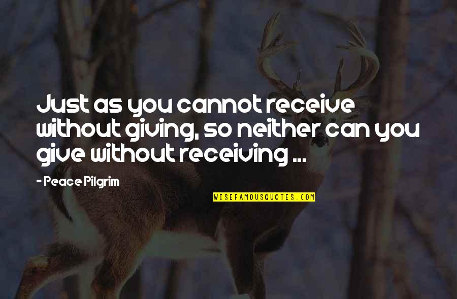 Giving But Not Receiving Quotes By Peace Pilgrim: Just as you cannot receive without giving, so