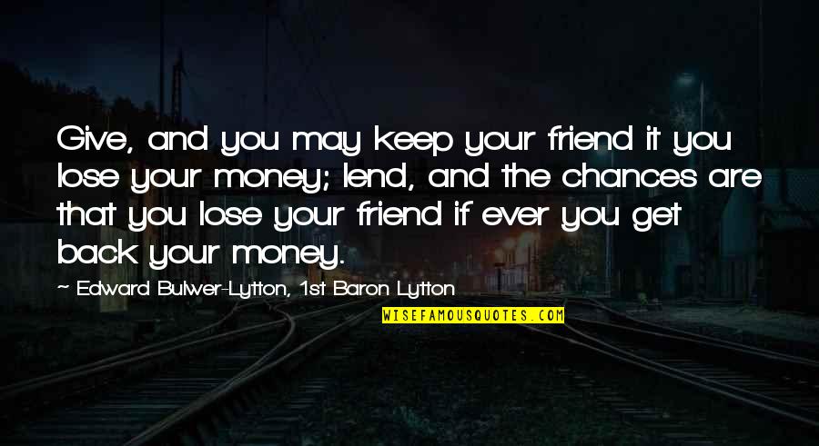 Giving Chances Quotes By Edward Bulwer-Lytton, 1st Baron Lytton: Give, and you may keep your friend it Giving Chances Quotes By Edward Bulwer-Lytton, 1st Baron Lytton: Give, and you may keep your friend it