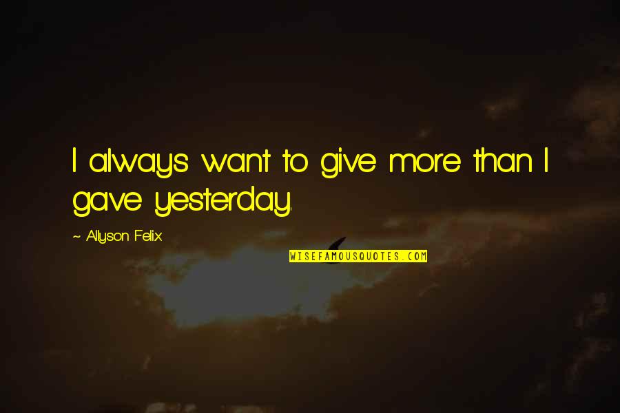 Giving Chances To Guys Quotes By Allyson Felix: I always want to give more than I