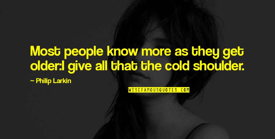 Giving Cold Shoulder Quotes By Philip Larkin: Most people know more as they get older:I