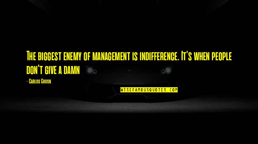 Giving Damn Quotes By Carlos Ghosn: The biggest enemy of management is indifference. It's