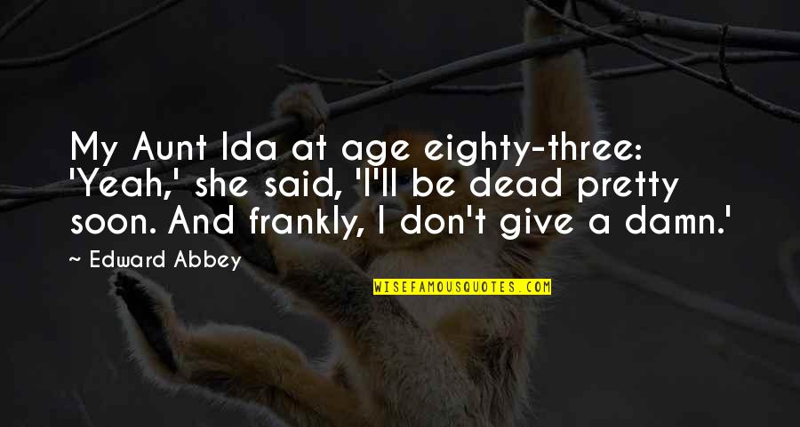 Giving Damn Quotes By Edward Abbey: My Aunt Ida at age eighty-three: 'Yeah,' she