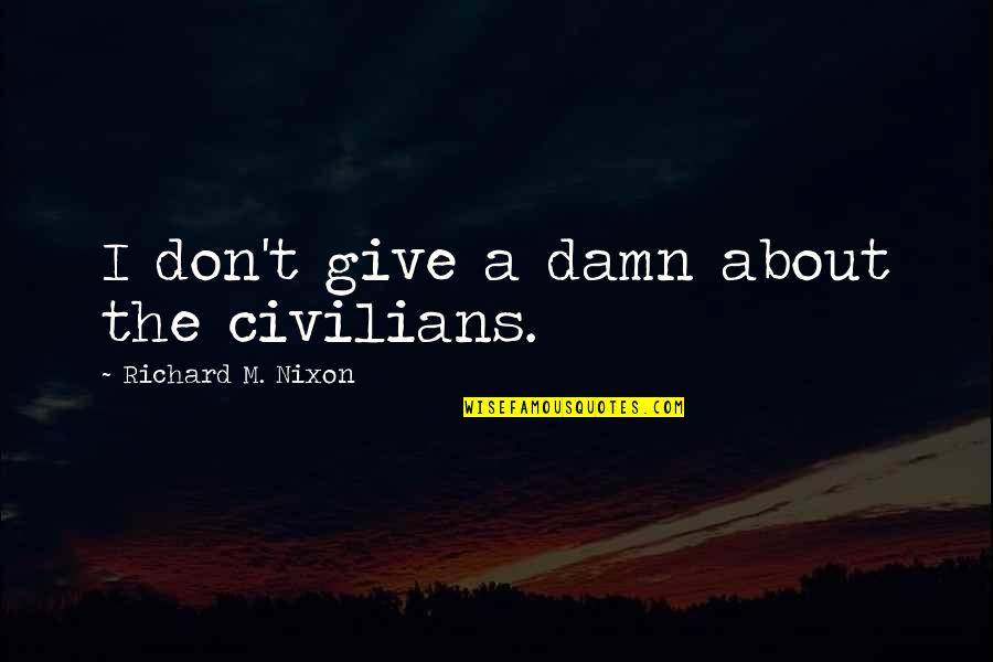 Giving Damn Quotes By Richard M. Nixon: I don't give a damn about the civilians.