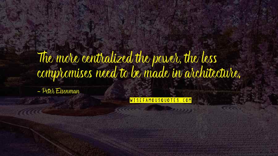 Giving During The Holiday Quotes By Peter Eisenman: The more centralized the power, the less compromises Giving During The Holiday Quotes By Peter Eisenman: The more centralized the power, the less compromises