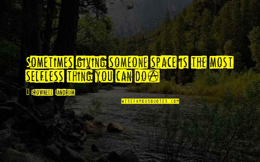 Giving Each Other Space Quotes By Brownell Landrum: Sometimes giving someone space is the most selfless