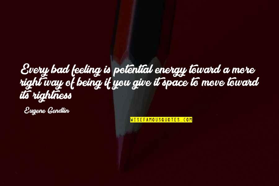 Giving Each Other Space Quotes By Eugene Gendlin: Every bad feeling is potential energy toward a