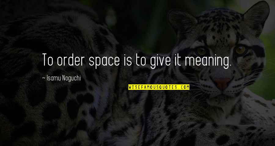 Giving Each Other Space Quotes By Isamu Noguchi: To order space is to give it meaning.