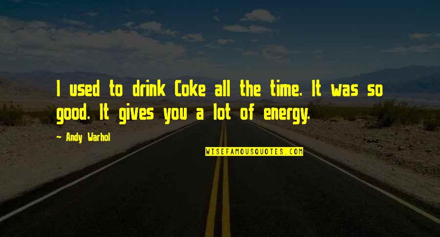 Giving Energy Quotes By Andy Warhol: I used to drink Coke all the time.