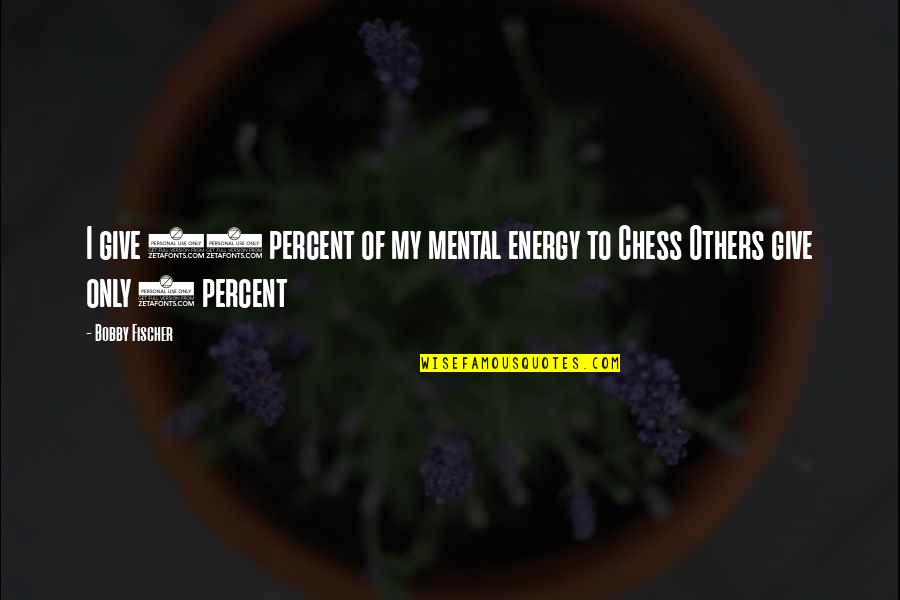 Giving Energy Quotes By Bobby Fischer: I give 98 percent of my mental energy