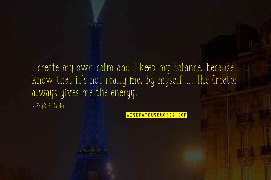 Giving Energy Quotes By Erykah Badu: I create my own calm and I keep
