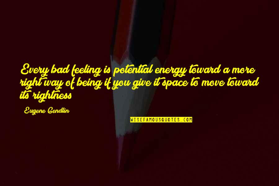 Giving Energy Quotes By Eugene Gendlin: Every bad feeling is potential energy toward a