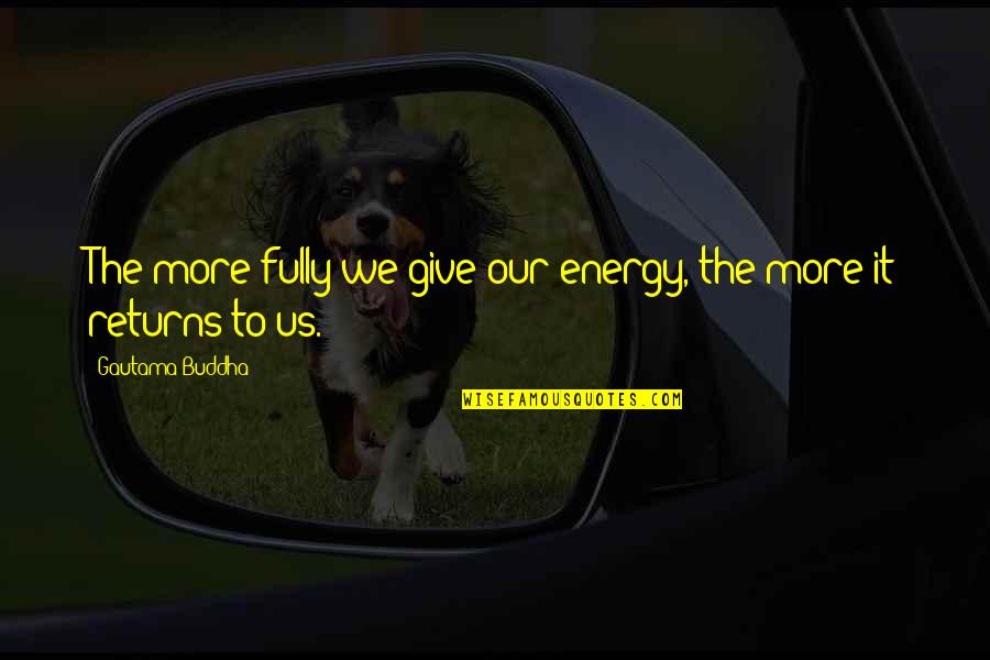 Giving Energy Quotes By Gautama Buddha: The more fully we give our energy, the