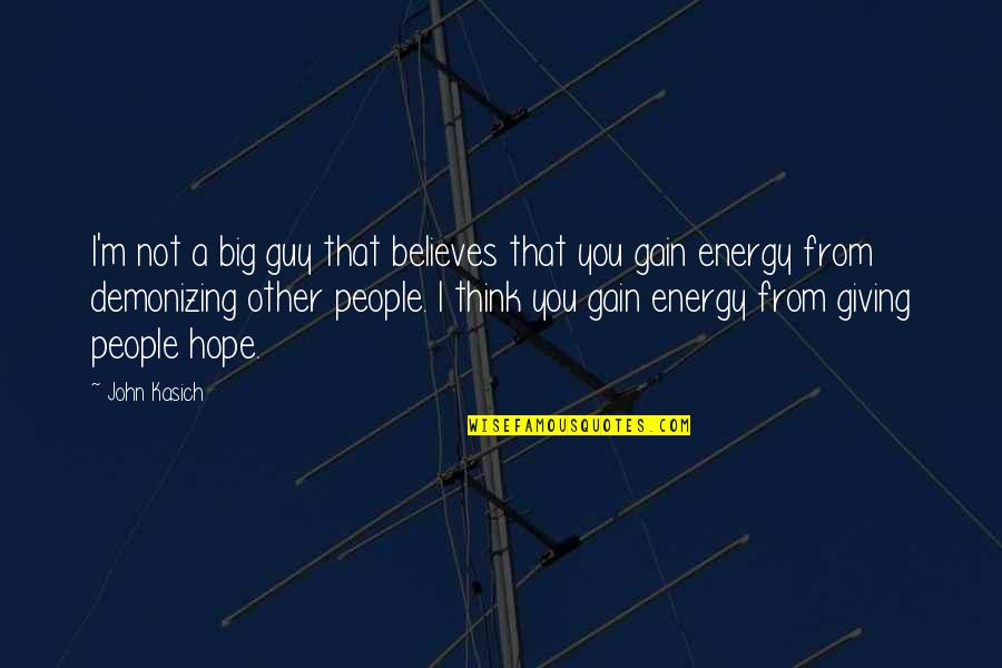 Giving Energy Quotes By John Kasich: I'm not a big guy that believes that