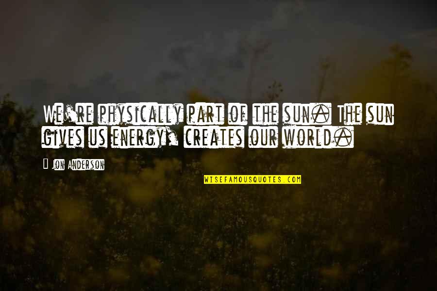 Giving Energy Quotes By Jon Anderson: We're physically part of the sun. The sun