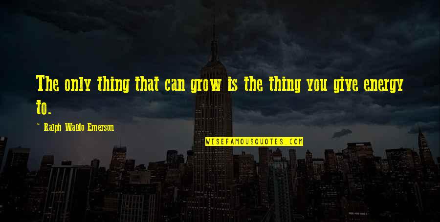 Giving Energy Quotes By Ralph Waldo Emerson: The only thing that can grow is the