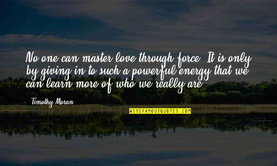 Giving Energy Quotes By Timothy Moran: No one can master love through force. It