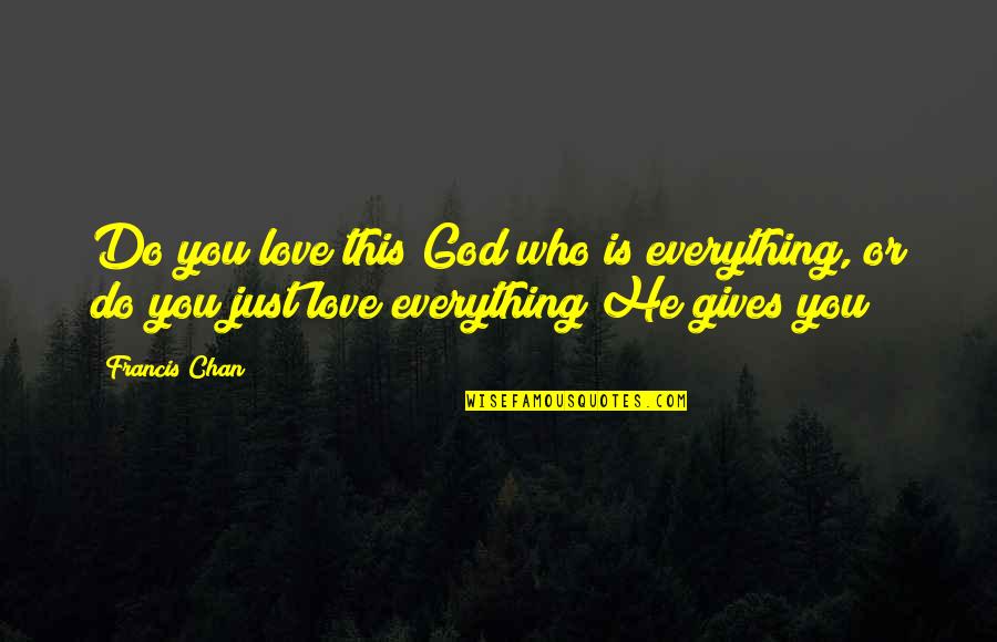 Giving Everything To God Quotes By Francis Chan: Do you love this God who is everything,