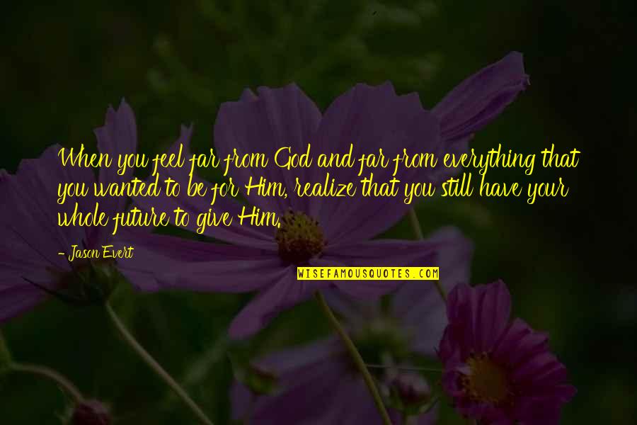 Giving Everything To God Quotes By Jason Evert: When you feel far from God and far Giving Everything To God Quotes By Jason Evert: When you feel far from God and far