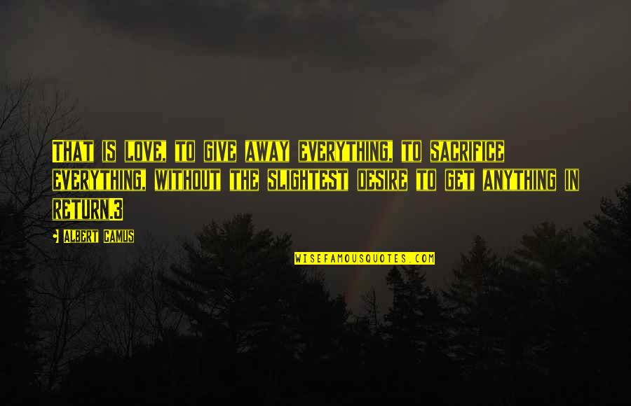 Giving Everything Up For Love Quotes By Albert Camus: That is love, to give away everything, to