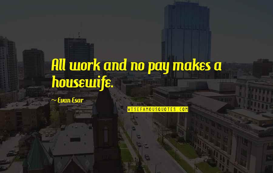 Giving Everything Up For Love Quotes By Evan Esar: All work and no pay makes a housewife.