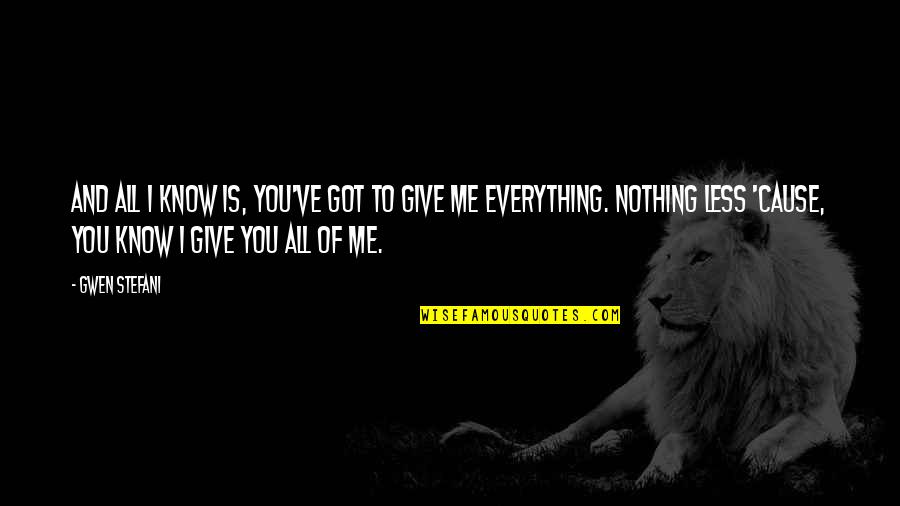 Giving Everything You Got Quotes By Gwen Stefani: And all I know is, you've got to