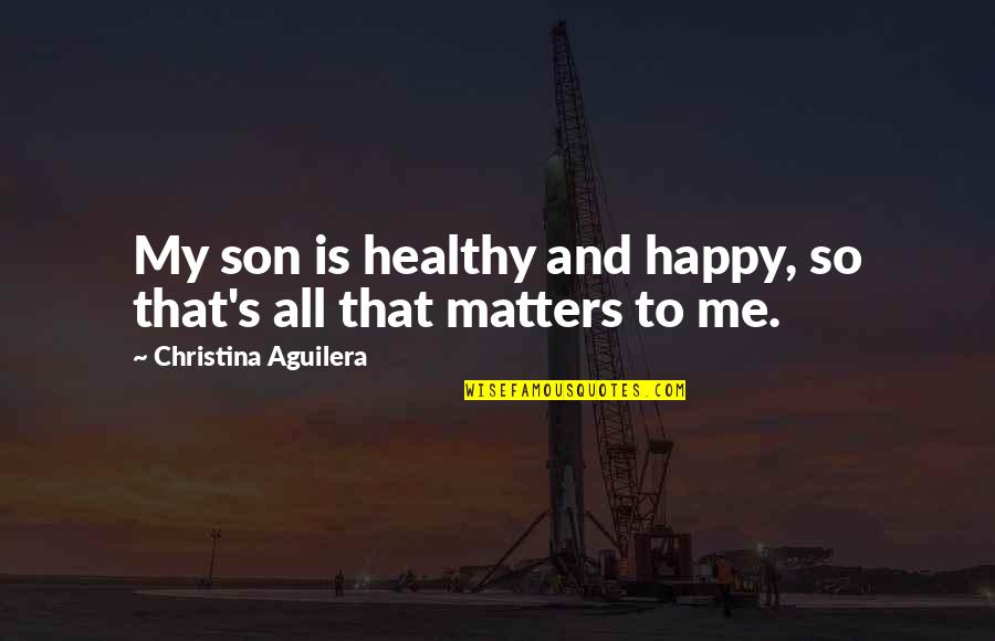 Giving Feels Good Quotes By Christina Aguilera: My son is healthy and happy, so that's Giving Feels Good Quotes By Christina Aguilera: My son is healthy and happy, so that's