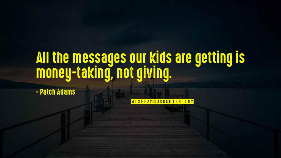 Giving For Kids Quotes By Patch Adams: All the messages our kids are getting is