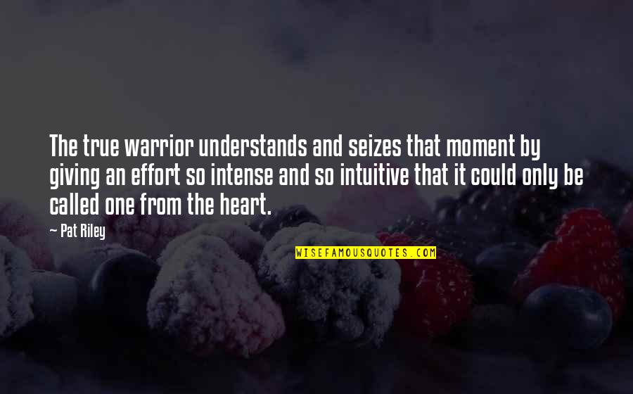 Giving From Heart Quotes By Pat Riley: The true warrior understands and seizes that moment