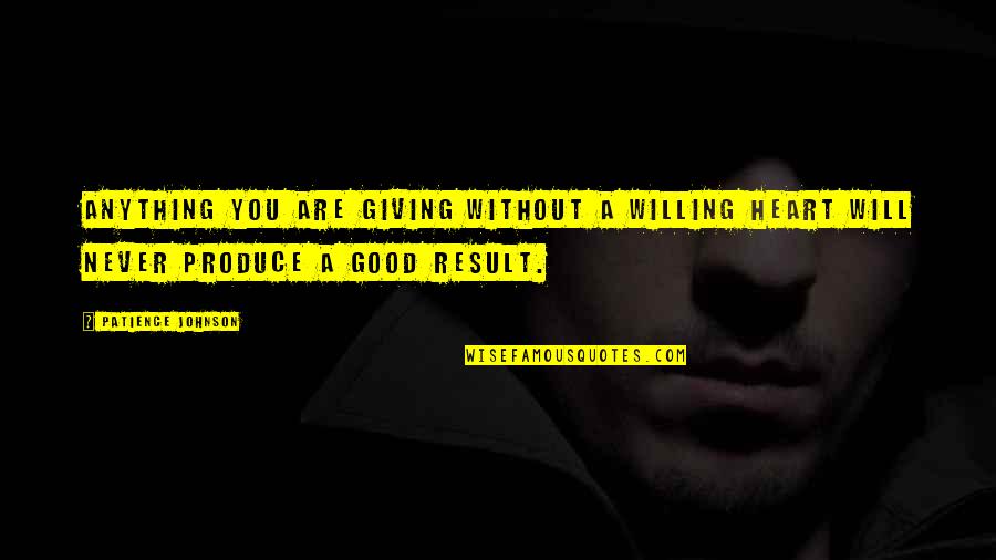 Giving From Heart Quotes By Patience Johnson: Anything you are giving without a willing heart Giving From Heart Quotes By Patience Johnson: Anything you are giving without a willing heart