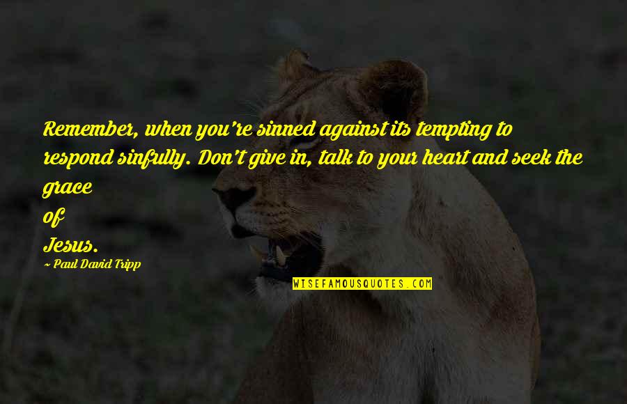 Giving From Heart Quotes By Paul David Tripp: Remember, when you're sinned against its tempting to Giving From Heart Quotes By Paul David Tripp: Remember, when you're sinned against its tempting to