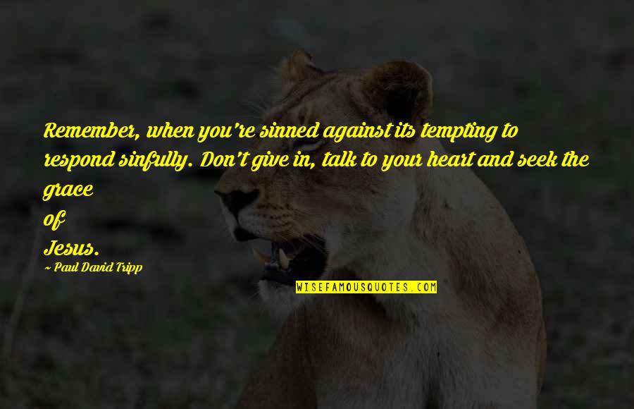 Giving From Heart Quotes By Paul David Tripp: Remember, when you're sinned against its tempting to