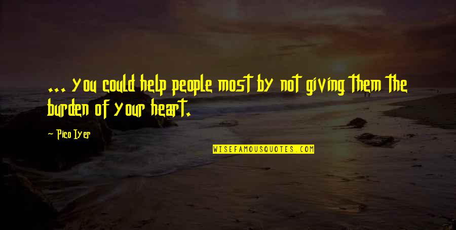 Giving From Heart Quotes By Pico Iyer: ... you could help people most by not