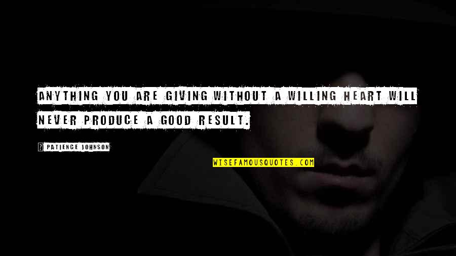 Giving From Your Heart Quotes By Patience Johnson: Anything you are giving without a willing heart