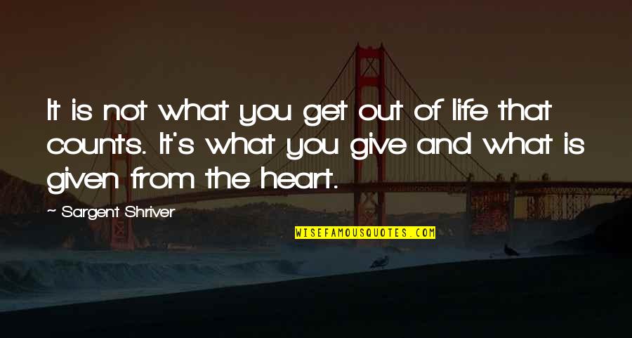 Giving From Your Heart Quotes By Sargent Shriver: It is not what you get out of