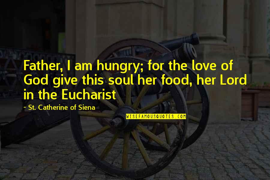 Giving God Your All Quotes By St. Catherine Of Siena: Father, I am hungry; for the love of