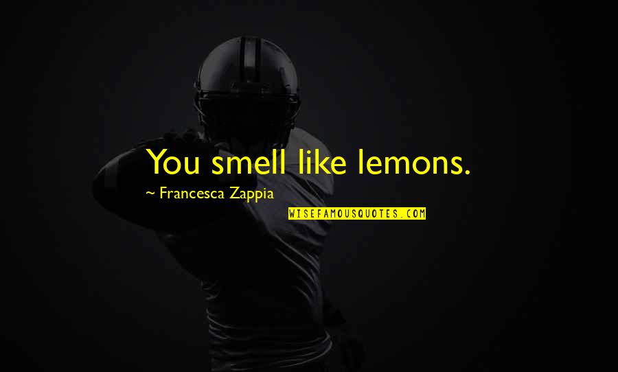 Giving God Your Problems Quotes By Francesca Zappia: You smell like lemons.