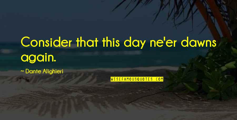 Giving God Your Worries Quotes By Dante Alighieri: Consider that this day ne'er dawns again.