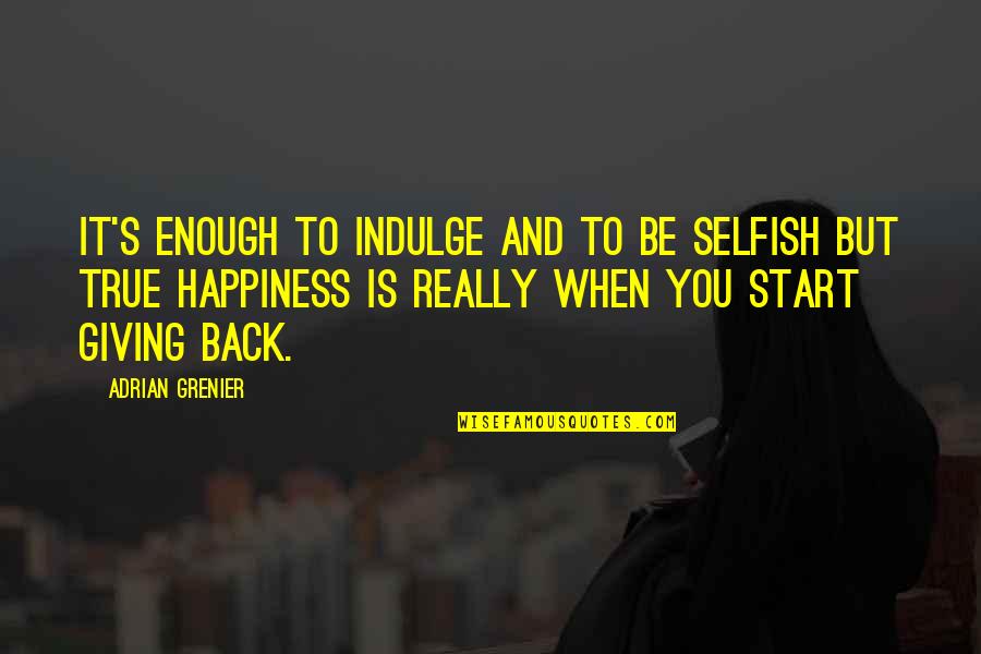 Giving Happiness Quotes By Adrian Grenier: It's enough to indulge and to be selfish